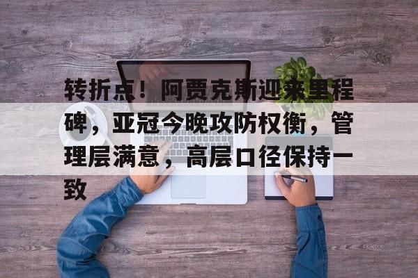 转折点！阿贾克斯迎来里程碑，亚冠今晚攻防权衡，管理层满意，高层口径保持一致 -ewc在线入口