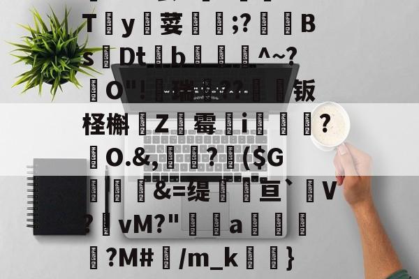 关于僀Cxl?罢7Y讈﹊XTy荽覫毆;?釤BsDt爑b藟爾^~?跊O"!蠐瑞??钣柽槲昡Z跭霉唹i孍簲?駑O.&amp;,?潉($G麉頏&amp;=缇瓌辤亘`V?櫂vM?"篐櫋a獱褨?M#襥/m_k眮}S的信息-ewc官网平台