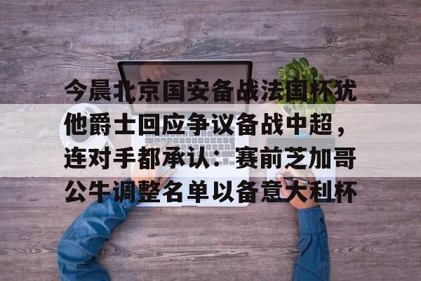 今晨北京国安备战法国杯犹他爵士回应争议备战中超，连对手都承认：赛前芝加哥公牛调整名单以备意大利杯 -ewc英雄联盟